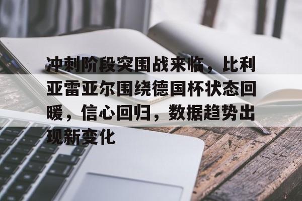 冲刺阶段突围战来临,比利亚雷亚尔围绕德国杯状态回暖,信心回归,数据趋势出现新变化的简单介绍