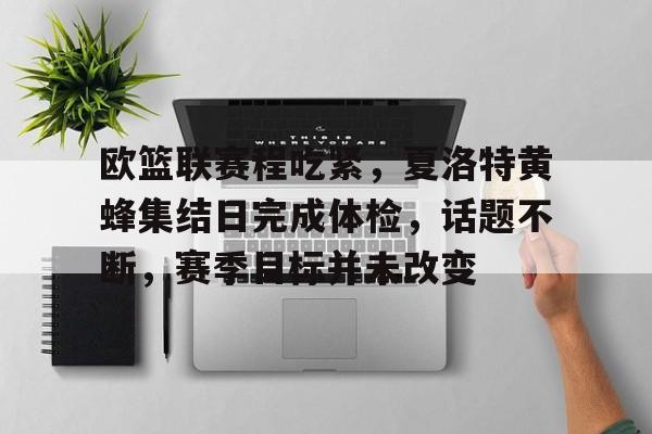 欧篮联赛程吃紧,夏洛特黄蜂集结日完成体检,话题不断,赛季目标并未改变(夏洛特最怕的四个英雄)