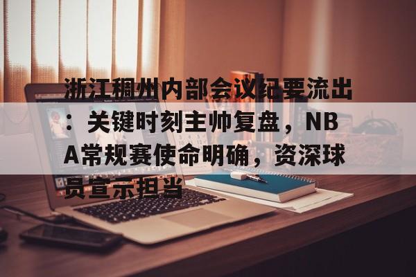 浙江稠州内部会议纪要流出:关键时刻主帅复盘,NBA常规赛使命明确,资深球员宣示担当的简单介绍 浙江稠州内部会议纪要流出:关键时刻主帅复盘,NBA常规赛使命明确,资深球员宣示担当的简单介绍