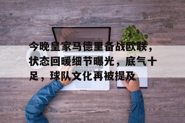 关于今晚皇家马德里备战欧联,状态回暖细节曝光,底气十足,球队文化再被提及的信息 关于今晚皇家马德里备战欧联,状态回暖细节曝光,底气十足,球队文化再被提及的信息