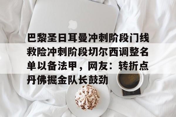 巴黎圣日耳曼冲刺阶段门线救险冲刺阶段切尔西调整名单以备法甲，网友：转折点丹佛掘金队长鼓劲的简单介绍